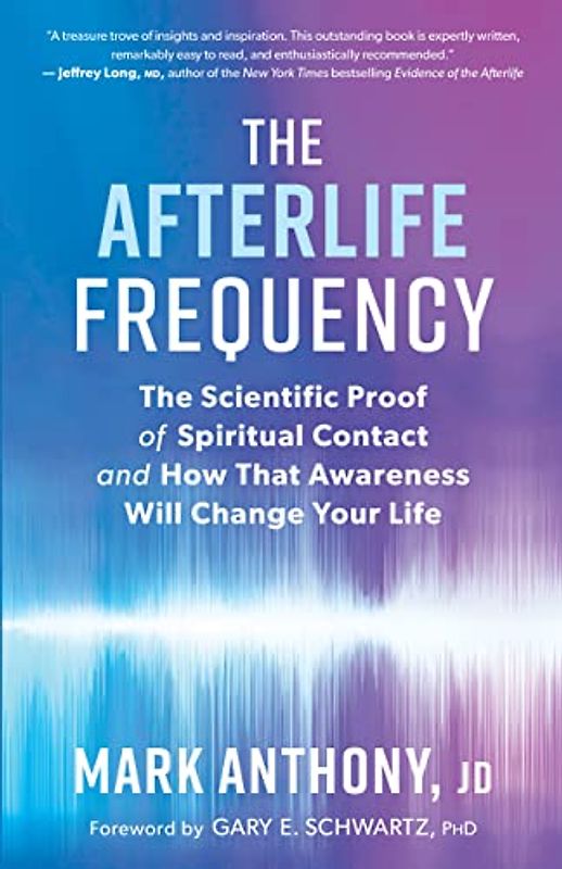 The Afterlife Frequency: The Scientific Proof of Spiritual Contact and How That Awareness Will Change Your Life