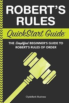 Robert's Rules: QuickStart Guide - The Simplified Beginner's Guide to Robert's Rules of Order