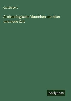 Archaeologische Maerchen aus alter und neue Zeit