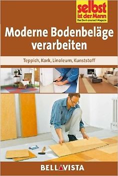 Selbst ist der Mann: Moderne Bodenbeläge verarbeiten - Teppich, Kork, Linoleum, Kunststoff [Broschiert]