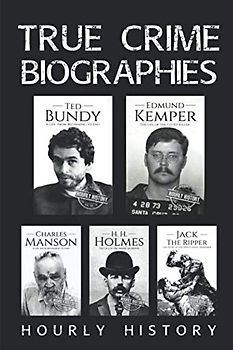 True Crime Biographies: Ted Bundy, Edmund Kemper, H. H. Holmes, Charles Manson, Jack the Ripper (Serial Killers nonfiction, Band 1)