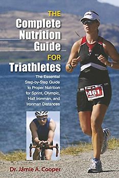 Complete Nutrition Guide for Triathletes: The Essential Step-By-Step Guide To Proper Nutrition For Sprint, Olympic, Half Ironman, And Ironman Distances