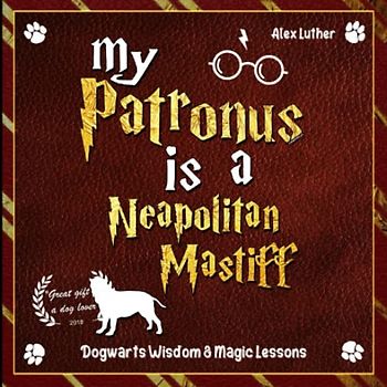 My Patronus is a Neapolitan Mastiff: Dogwarts Wisdom & Magic Lessons
