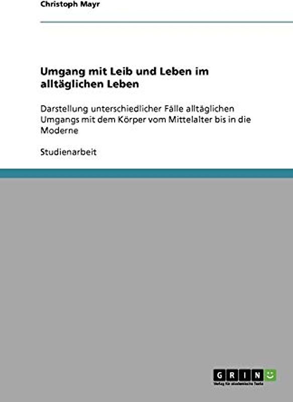 Umgang mit Leib und Leben im alltäglichen Leben: Darstellung unterschiedlicher Fälle alltäglichen Umgangs mit dem Körper vom Mittelalter bis in die Moderne