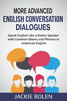 More Advanced English Conversation Dialogues: Speak English Like a Native Speaker with Common Idioms, Phrases, and Expressions in American English (English Vocabulary Builder (Intermediate-Advanced))