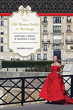 The Old Money Guide To Marriage: Getting It Right - Making It Last