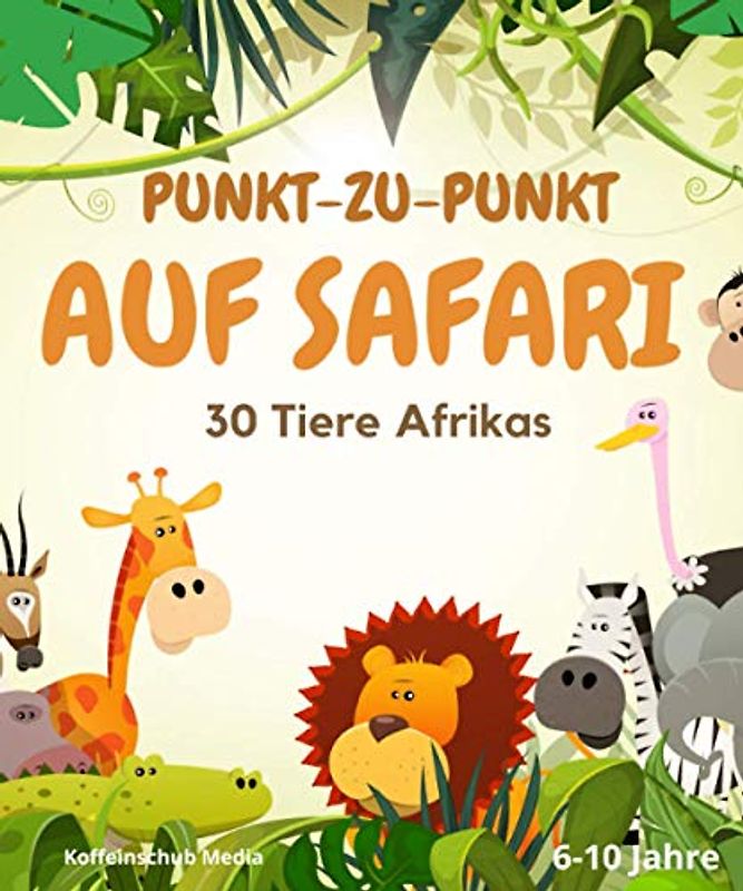 Punkt zu Punkt: Auf Safari: 30 Tiere Afrikas. 6-10 Jahre (Zahlen verbinden)