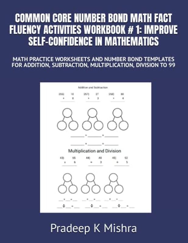 COMMON CORE NUMBER BOND MATH FACT FLUENCY ACTIVITIES WORKBOOK # 1: IMPROVE SELF-CONFIDENCE IN MATHEMATICS: MATH PRACTICE WORKSHEETS AND NUMBER BOND ... SUBTRACTION, MULTIPLICATION, DIVISION TO 99