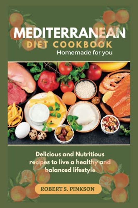 MEDITERRANEAN DIET COOKBOOK HOMEMADE FOR YOU: Delicious and Nutritious recipes to live a healthy and balanced lifestyle