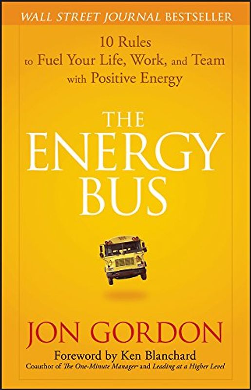 The Energy Bus: 10 Rules to Fuel Your Life, Work, and Team with Positive Energy - Jon Gordon