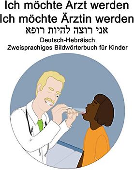 Deutsch-Hebräisch Ich möchte Arzt werden/Ich möchte Ärztin werden Zweisprachiges Bildwörterbuch für Kinder