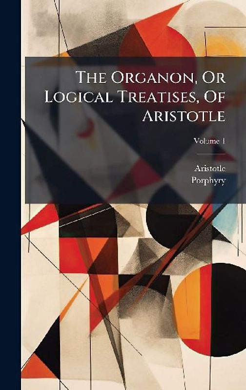 The Organon, Or Logical Treatises, Of Aristotle