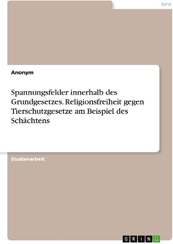 Spannungsfelder innerhalb des Grundgesetzes. Religionsfreiheit gegen Tierschutzgesetze am Beispiel des Schächtens