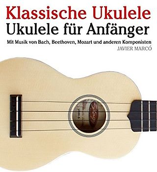 Klassische Ukulele: Ukulele für Anfänger. Mit Musik von Bach, Beethoven, Mozart und anderen Komponisten - Marcó, Javier