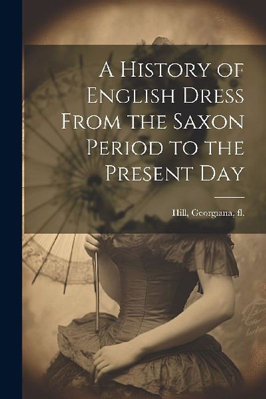 A History of English Dress From the Saxon Period to the Present Day