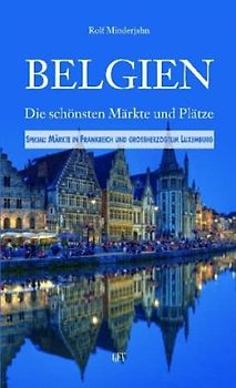 Belgien: Die schönsten Märkte und Plätze. Special: Nordfrankreich und GH Luxemburg - Minderjahn, Rolf