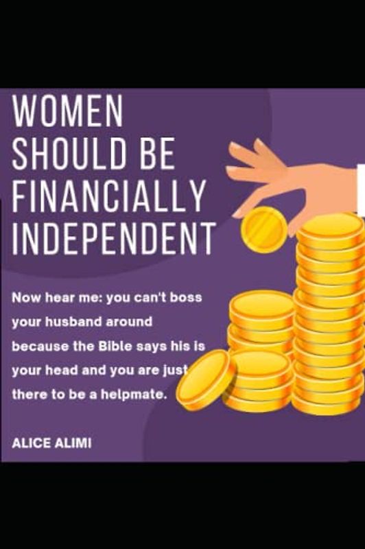 Women Should Be Financially Independent: Now hear me: you can't boss your husband around because the Bible says his is your head and you are just there to be a helpmate.