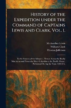 History of the Expedition Under the Command of Captains Lewis and Clark, Vol. 1.