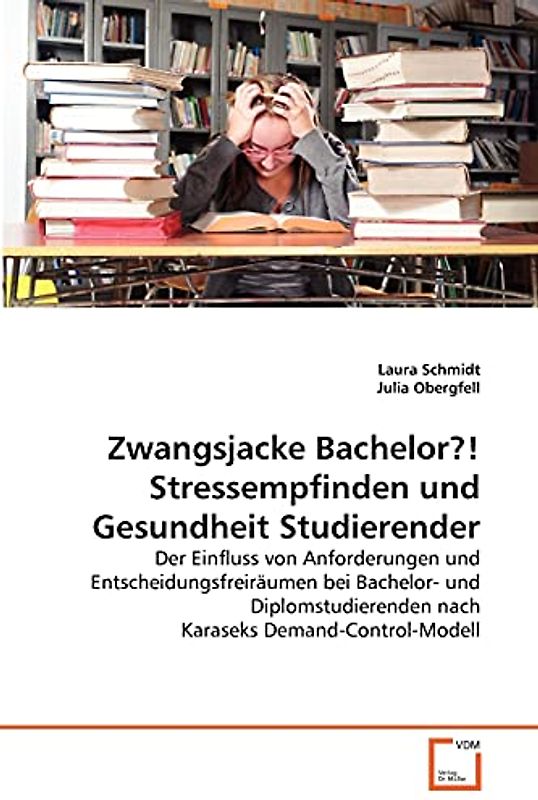 Zwangsjacke Bachelor?! Stressempfinden und Gesundheit Studierender: Der Einfluss von Anforderungen und Entscheidungsfreiräumen bei Bachelor- und Diplomstudierenden nach Karaseks Demand-Control-Modell