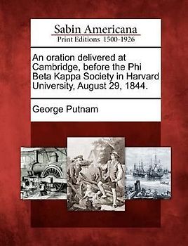 An Oration Delivered at Cambridge, Before the Phi Beta Kappa Society in Harvard University, August 29, 1844.