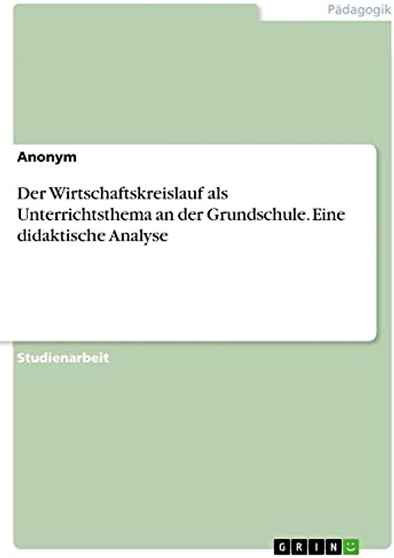 Der Wirtschaftskreislauf als Unterrichtsthema an der Grundschule. Eine didaktische Analyse