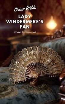 Lady Windermere’s Fan: A Classic Play (Annotated)