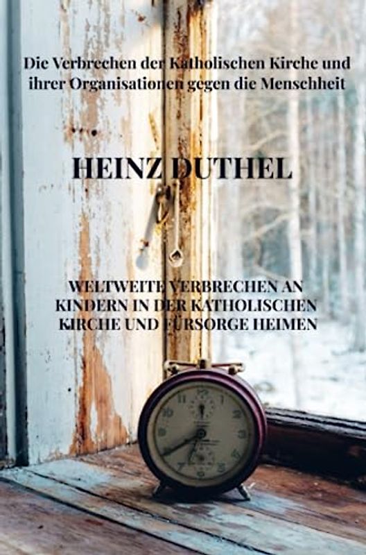 Weltweite Verbrechen an Kindern in der katholischen Kirche und Fürsorge Heimen: Die Verbrechen der Katholischen Kirche und ihrer Organisationen gegen die Menschheit