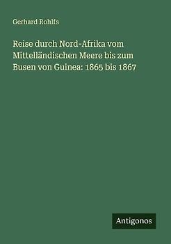 Reise durch Nord-Afrika vom Mittelländischen Meere bis zum Busen von Guinea: 1865 bis 1867