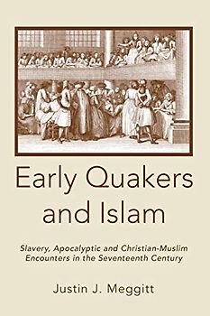 Early Quakers and Islam: Slavery, Apocalyptic and Christian-Muslim Encounters in the Seventeenth Century (Studies on Inter-religious Relations, Band 59)