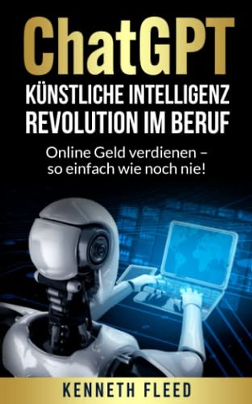 ChatGPT – Künstliche Intelligenz – Revolution im Beruf zum Aufbau eines passiven Einkommens: Online Geld verdienen – so einfach wie noch nie!
