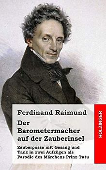 Der Barometermacher auf der Zauberinsel: Zauberposse mit Gesang und Tanz in zwei Aufzügen als Parodie des Märchens: Prinz Tutu