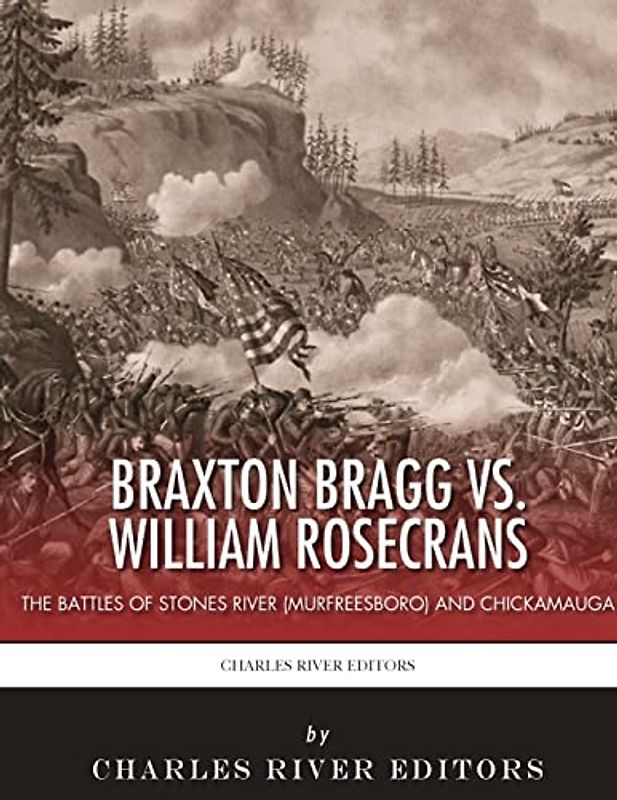 Braxton Bragg vs. William Rosecrans: The Battles of Stones River (Murfreesboro) and Chickamauga