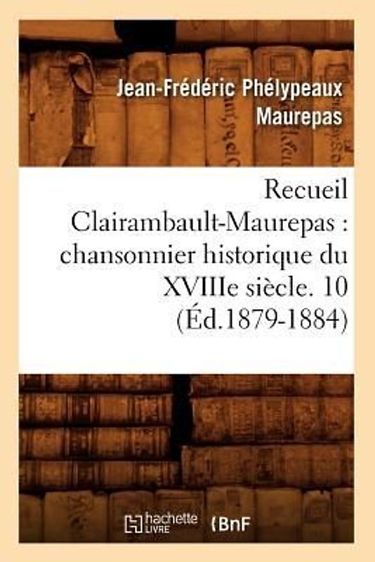 Recueil Clairambault-Maurepas: Chansonnier Historique Du Xviiie Siècle. 10 (Éd.1879-1884)