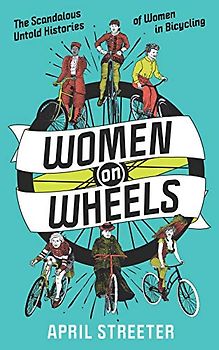 Women on Wheels: The Scandalous Untold History of Women in Bicycling: The Scandalous Untold Histories of Women in Bicycling (Bicycle Revolution)