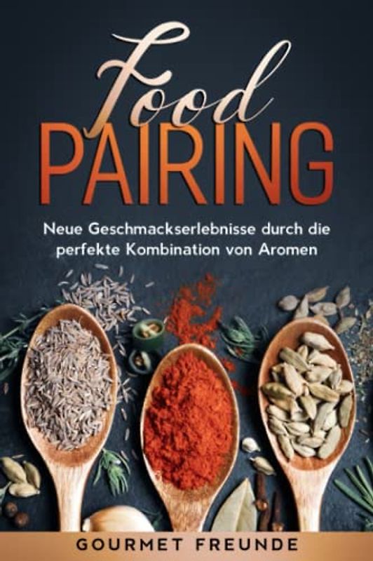 Food Pairing: Neue Geschmackserlebnisse durch die perfekte Kombination von Aromen