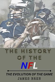 The History of the NFL: The Evolution of the Game (The History of Sports Series)