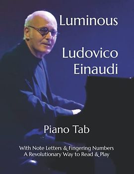 Luminous Ludovico Einaudi: Piano Tab with Note Letters & Fingering Numbers A Revolutionary Way to Read & Play