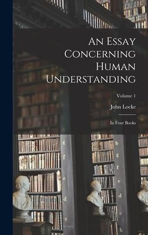 An Essay Concerning Human Understanding: In Four Books; Volume 1