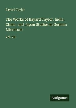 The Works of Bayard Taylor. India, China, and Japan Studies in German Literature