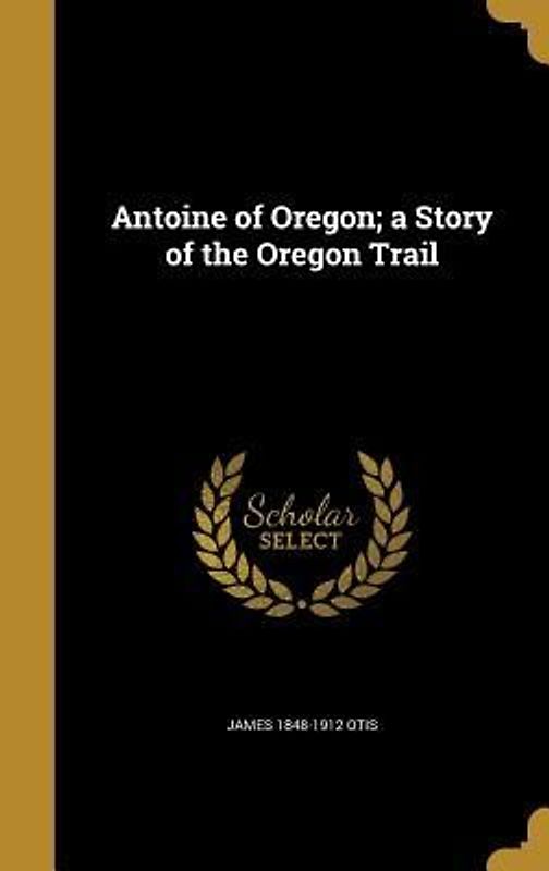 Antoine of Oregon; a Story of the Oregon Trail