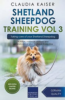 Shetland Sheepdog Training Vol 3 – Taking care of your Shetland Sheepdog: Nutrition, common diseases and general care of your Shetland Sheepdog