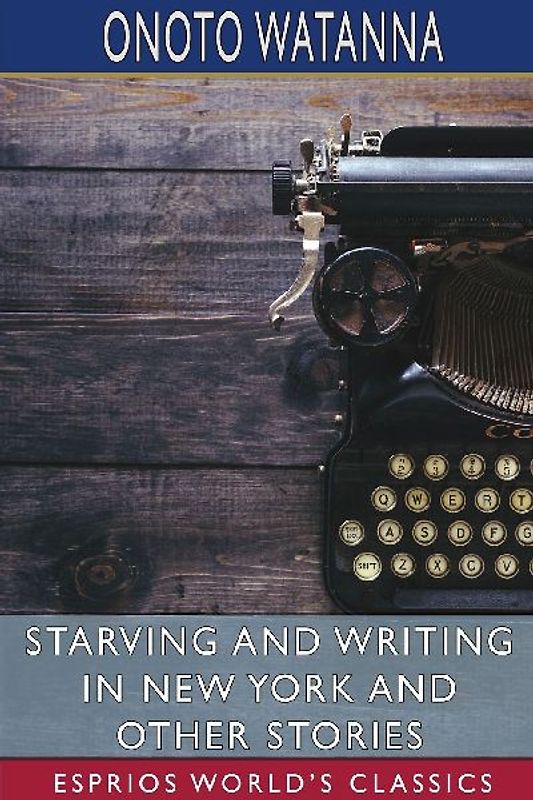Starving and Writing in New York and Other Stories (Esprios Classics)