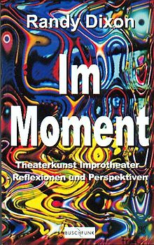 Im Moment. Theaterkunst Improtheater - Reflexionen und Perspektiven