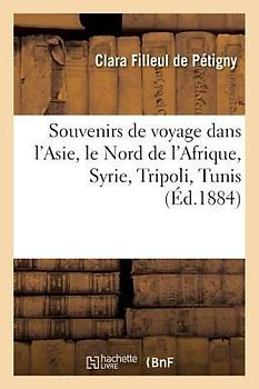 Souvenirs de Voyage Dans l'Asie, Le Nord de l'Afrique, Syrie, Tripoli, Tunis