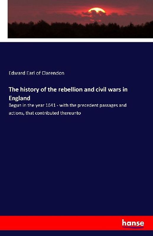 The history of the rebellion and civil wars in England
