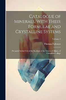 Catalogue of Minerals, With Their Formulae and Crystalline Systems: Prepared for the Use of the Students of the School of Mines, of Columbia College;