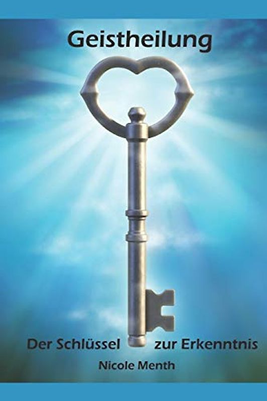 Geistheilung: Der Schluessel zur Erkenntnis - Menth, Nicole