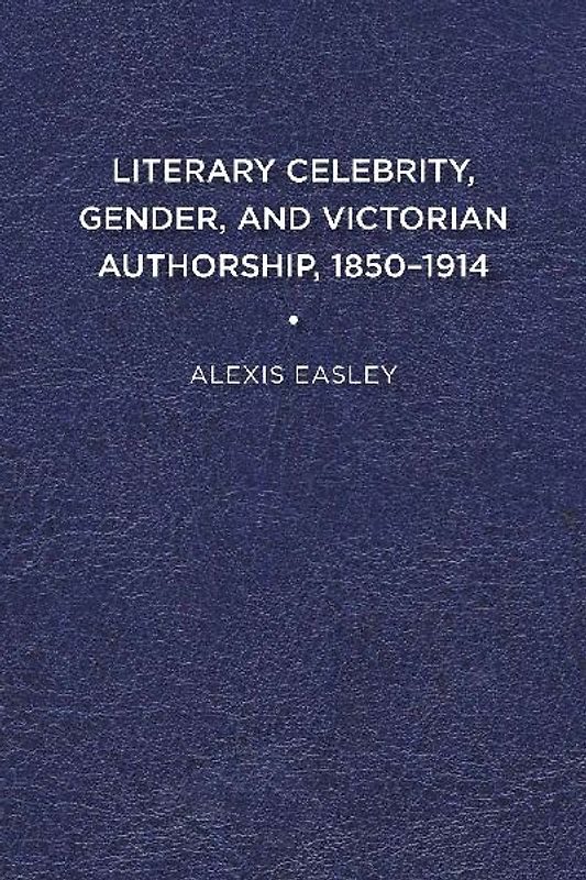 Literary Celebrity, Gender, and Victorian Authorship, 1850-1914