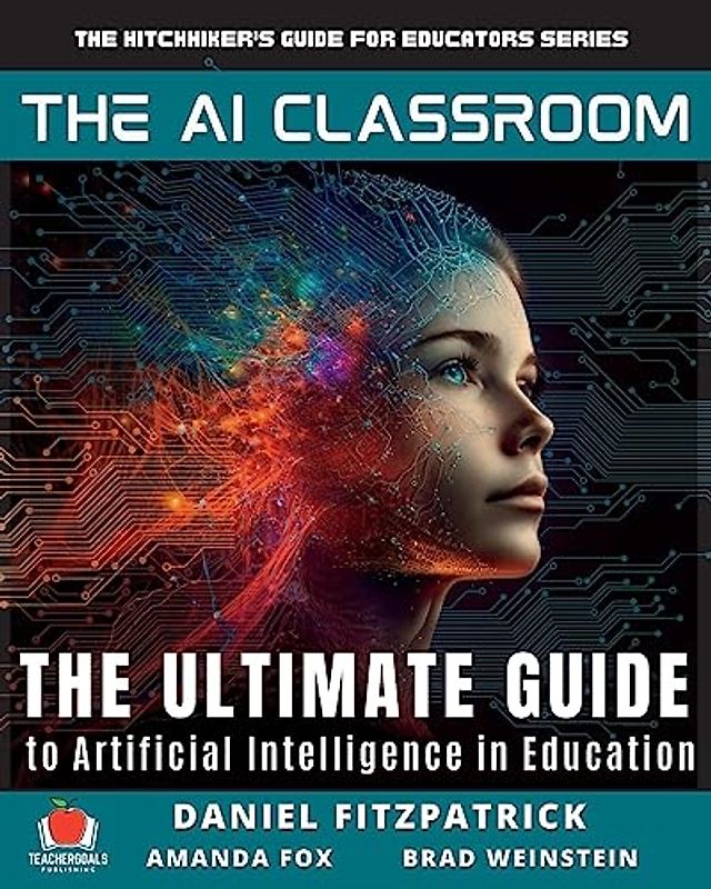 The AI Classroom: The Ultimate Guide to Artificial Intelligence in Education (The Hitchhiker's Guide for Educators Series, Band 3)