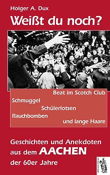 Aachen - Weißt du noch? Beat im Scoth Club, Schmuggel, ... und lange Haare. Geschichten und Anekdoten 60er Jahre
